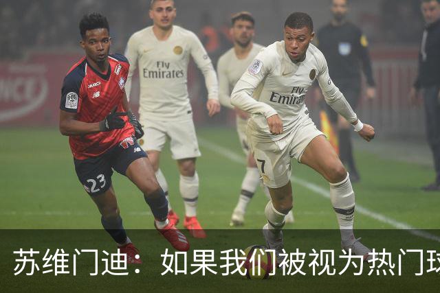 苏维门迪：如果我们被视为热门球队，那是因为这是我们应得的